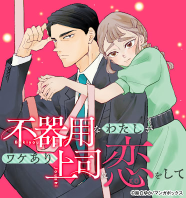 不器用なわたしがワケあり上司に恋をして